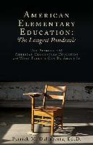 American Elementary Education: The Problem with American Elementary Education and What Parents Can Do About It de Patrick M. Dallabetta Ed D.