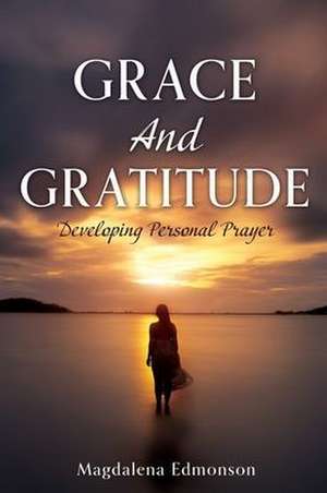 Grace And Gratitude: Developing Personal Prayer de Magdalena Edmonson