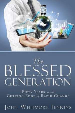 The Blessed Generation: Fifty Years on the Cutting Edge of Rapid Change de John Whitmore Jenkins