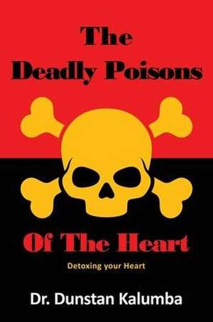 The Deadly Poisons Of the Heart: Detoxing your Heart de Dunstan Kalumba