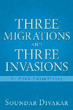 Three Migrations and Three Invasions: An Untold Indian History de Soundar Divakar