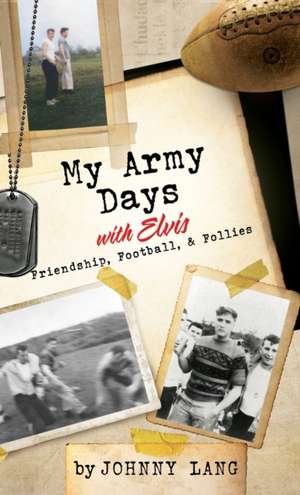 My Army Days with Elvis: Friendship, Football, & Follies de Johnny Lang