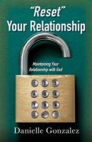 "Reset" Your Relationship: Maintaining Your Relationship with God de Danielle Gonzalez