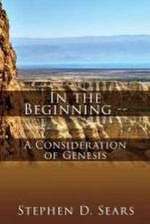 In the Beginning - A Consideration of Genesis de Stephen D. Sears