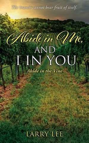 Abide in Me, and I in you: Abide in the Vine de Larry Lee