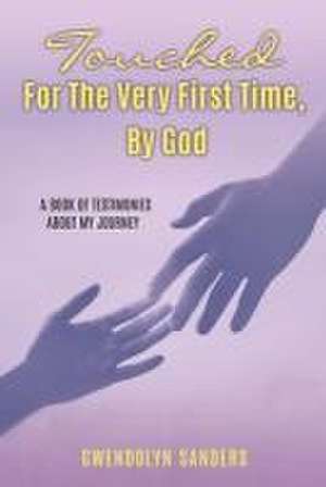 Touched for the Very First Time, by God: A Book of Testimonies about My Journey de Gwendolyn Sanders