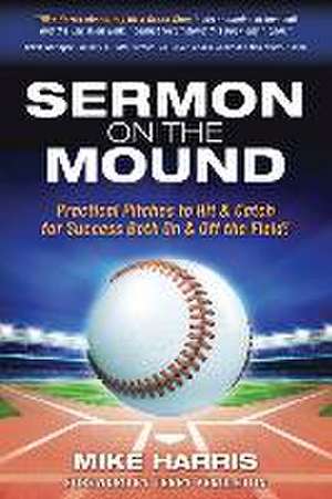 Sermon on the Mound: Practical Pitches to Hit & Catch for Success Both On & Off The Field! de Mike Harris