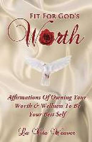 Fit For God's Worth: Affirmations Of Owning Your Worth & Wellness To Be Your Best Self de La Vita Weaver