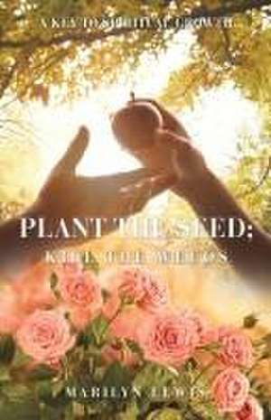 Plant the Seed; Kill the Weeds de Marilyn Lewis