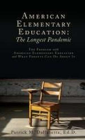 American Elementary Education: The Longest Pandemic: The Problem with American Elementary Education and What Parents Can Do About It de Patrick M. Dallabetta Ed D.