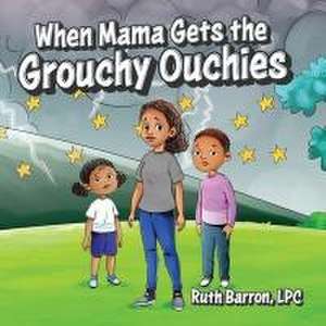 When Mama Gets the Grouchy Ouchies de Ruth Barron Lpc