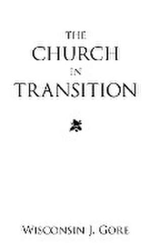 The Church in Transition de Wisconsin J. Gore