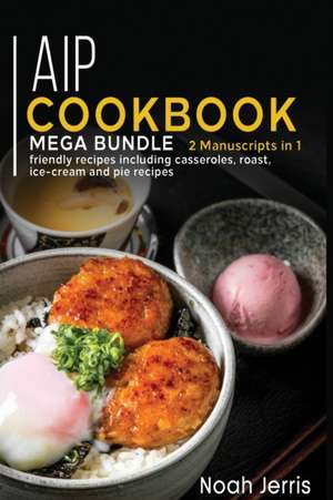 AIP Cookbook: MEGA BUNDLE - 2 Manuscripts in 1 - 80+ AIP - friendly recipes including casseroles, roast, ice-cream and pie recipes de Noah Jerris