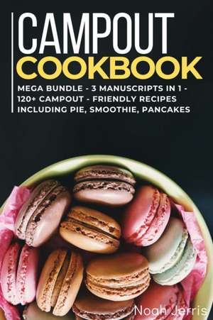 Campout Cookbook: MEGA BUNDLE - 3 Manuscripts in 1 - 120+ Campout - friendly recipes including pie, smoothie, pancakes de Noah Jerris