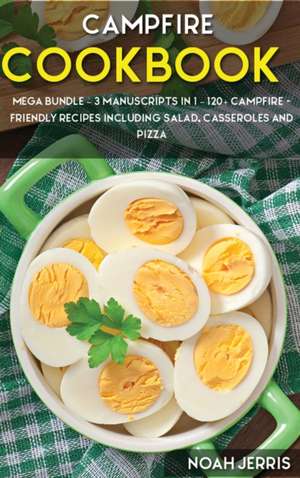 Campfire Cookbook: MEGA BUNDLE - 3 Manuscripts in 1 - 120+ Campfire - friendly recipes including Salad, Casseroles and pizza de Noah Jerris