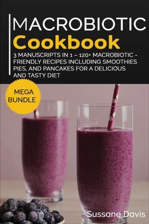 Macrobiotic Cookbook: MEGA BUNDLE - 3 Manuscripts in 1 - 120+ Macrobiotic - friendly recipes including smoothies, pies, and pancakes for a d de Sussane Davis