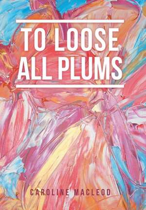 To Loose All Plums de Caroline Macleod