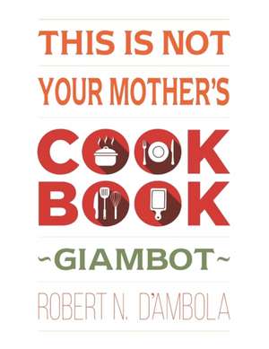 This Is Not Your Mother's Cookbook de Robert N. D'Ambola