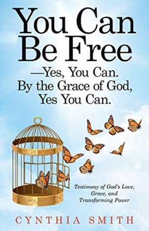 You Can Be Free-Yes, You Can. by the Grace of God, Yes You Can. de Cynthia Smith