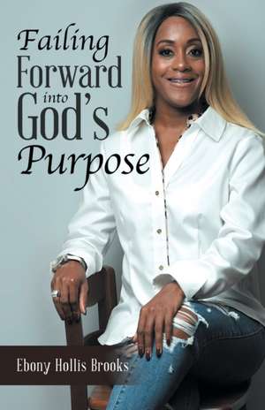 Failing Forward into God's Purpose de Ebony Hollis Brooks