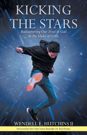 Kicking the Stars: Rediscovering Our Trust in God in the Midst of Crisis de Wendell E. Hutchins