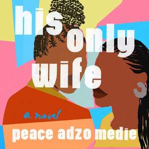 His Only Wife Lib/E de Peace Adzo Medie