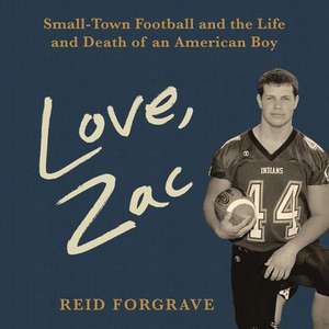 Love, Zac Lib/E: Small-Town Football and the Life and Death of an American Boy de Reid Forgrave