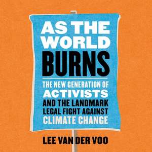 As the World Burns Lib/E: The New Generation of Activists and the Landmark Legal Fight Against Climate Change de Lee van der Voo