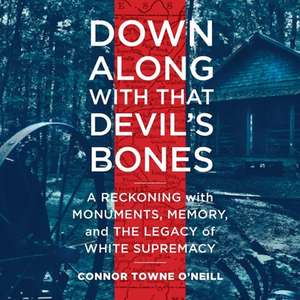 Down Along with That Devil's Bones Lib/E: A Reckoning with Monuments, Memory, and the Legacy of White Supremacy de Connor Town O'Neill