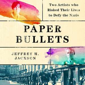 Paper Bullets Lib/E: Two Artists Who Risked Their Lives to Defy the Nazis de Jeffrey H. Jackson