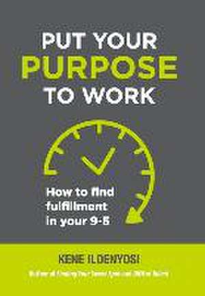 Put Your Purpose to Work: How to Find Fulfillment in Your 9-5 de Kene Iloenyosi