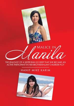 Malice in Manila: The Jealousy of a Sister Ran so Deep That She Became an Active Participant in Her Brother-In-Law's Murder Plot. de Hanif Mike Karim