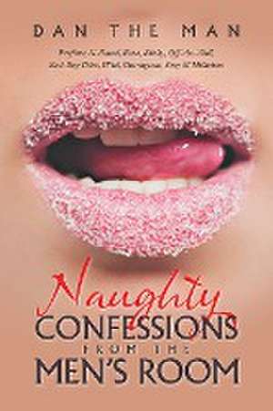 Naughty Confessions from the Men's Room: Profane, X-Rated, Raw, Kinky, Off-The-Wall, Bad-Boy Talks, Wild, Outrageous, Sexy & Hilarious de Dan the Man