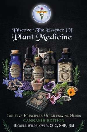 Discover the Essence of Plant Medicine: The Five Principles of Lifesaving Herbs Cannabis Edition de Michele Wildflower CCC Hhp Rm