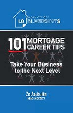 Loan Officer Blueprints: 101 Mortgage Career Tips Take Your Business to the Next Level de Zo Azubuike