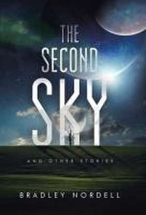 The Second Sky: And Other Stories de Bradley Nordell