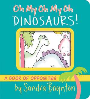 Oh My Oh My Oh Dinosaurs!: A Book of Opposites de Sandra Boynton