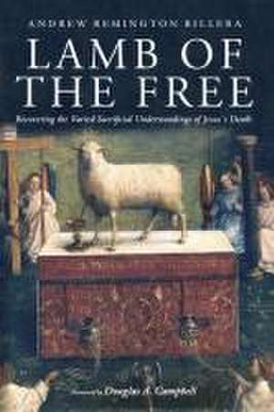 Lamb of the Free: Recovering the Varied Sacrificial Understandings of Jesus's Death de Andrew Remington Rillera