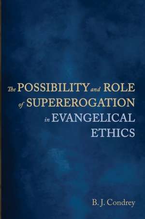 The Possibility and Role of Supererogation in Evangelical Ethics de B. J. Condrey