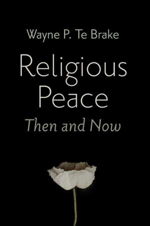 Religious Peace, Then and Now de Wayne P. Te Brake