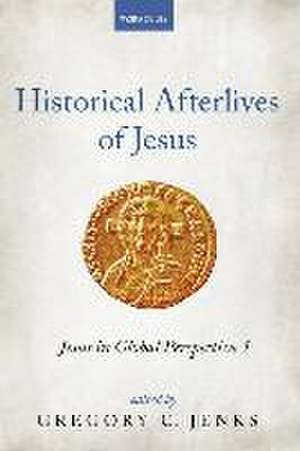 Historical Afterlives of Jesus de Gregory C Jenks