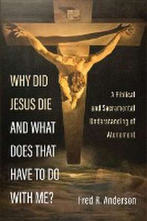 Why Did Jesus Die and What Does That Have to Do with Me? de Fred R. Anderson