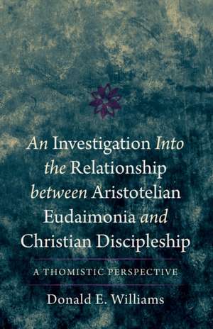 An Investigation into the Relationship between Aristotelian Eudaimonia and Christian Discipleship de Donald E. Williams