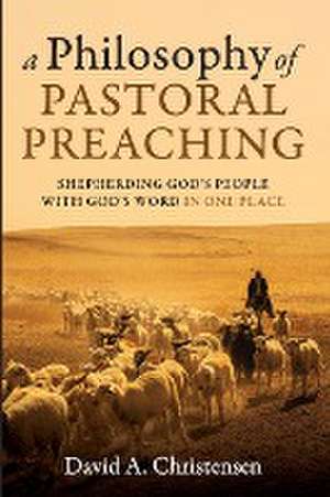 A Philosophy of Pastoral Preaching de David A. Christensen