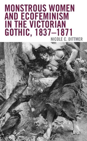 Monstrous Women and Ecofeminism in the Victorian Gothic, 1837-1871 de Nicole C. Dittmer