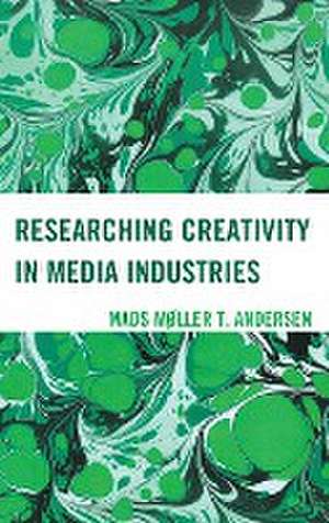 Researching Creativity in Media Industries de Mads Møller T. Andersen