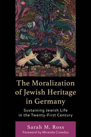 Ross, S: Moralization of Jewish Heritage in Germany de Sarah M. Ross