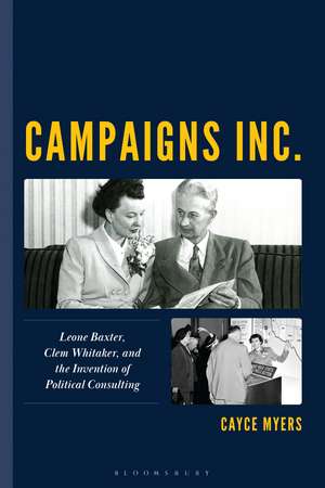 Campaigns Inc.: Leone Baxter, Clem Whitaker, and the Invention of Political Consulting de Cayce Myers