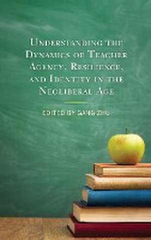 Understanding the Dynamics of Teacher Agency, Resilience, and Identity in the Neoliberal Age de Gang Zhu