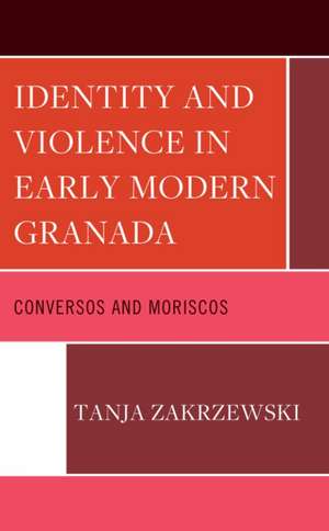 Zakrzewski, T: Identity and Violence in Early Modern Granada de Tanja Zakrzewski